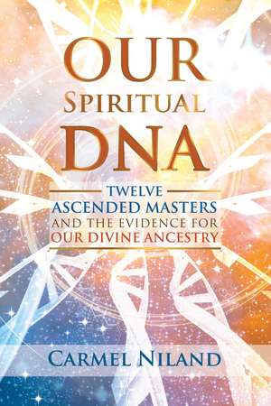 Our Spiritual DNA: Twelve Ascended Masters and the Evidence for Our Divine Ancestry de Carmel Niland