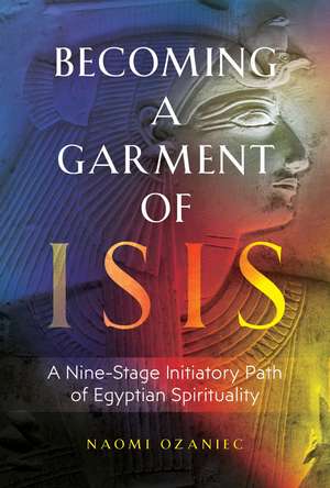 Becoming a Garment of Isis: A Nine-Stage Initiatory Path of Egyptian Spirituality de Naomi Ozaniec