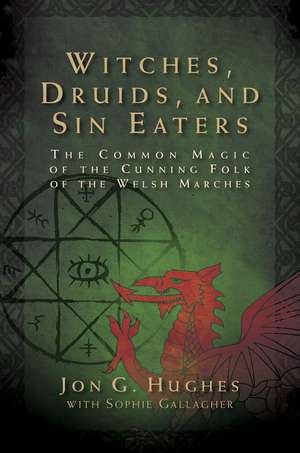 Witches, Druids, and Sin Eaters: The Common Magic of the Cunning Folk of the Welsh Marches de Jon G. Hughes