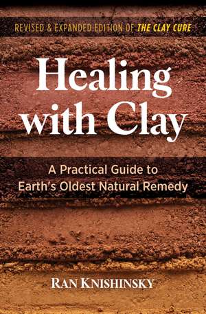 Healing with Clay: A Practical Guide to Earth's Oldest Natural Remedy de Ran Knishinsky