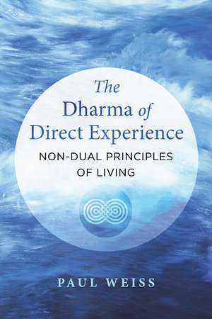 The Dharma of Direct Experience: Non-Dual Principles of Living de Paul Weiss