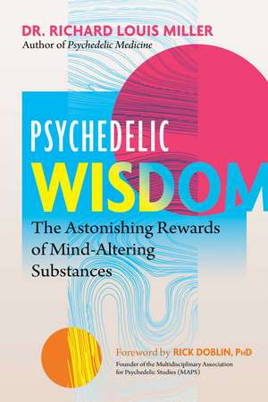 Psychedelic Wisdom: The Astonishing Rewards of Mind-Altering Substances de Dr. Richard Louis Miller