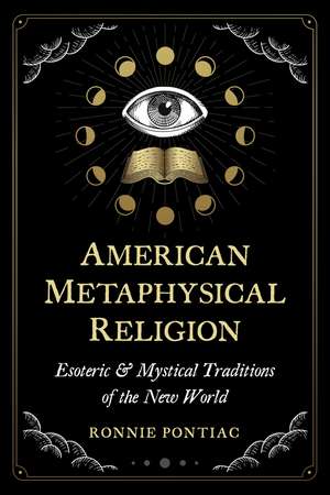 American Metaphysical Religion: Esoteric and Mystical Traditions of the New World de Ronnie Pontiac