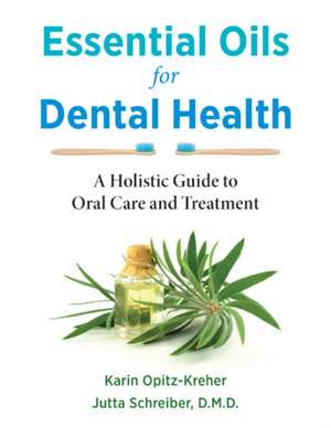 Essential Oils for Dental Health: A Holistic Guide to Oral Care and Treatment de Karin Opitz-Kreher