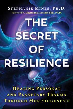 The Secret of Resilience: Healing Personal and Planetary Trauma through Morphogenesis de Stephanie Mines