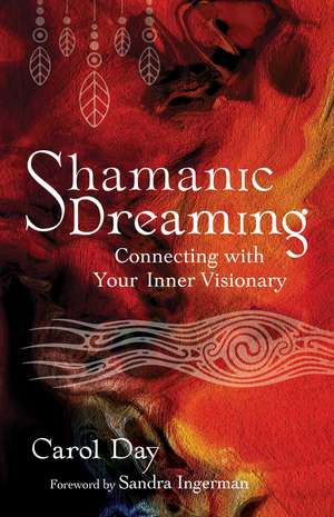 Shamanic Dreaming: Connecting with Your Inner Visionary de Carol Day