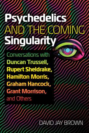 Psychedelics and the Coming Singularity: Conversations with Duncan Trussell, Rupert Sheldrake, Hamilton Morris, Graham Hancock, Grant Morrison, and Others de David Jay Brown