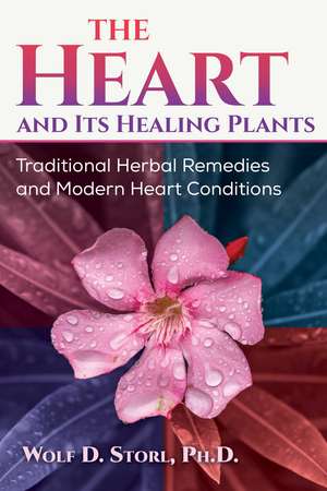 The Heart and Its Healing Plants: Traditional Herbal Remedies and Modern Heart Conditions de Wolf-Dieter Storl Ph.D.