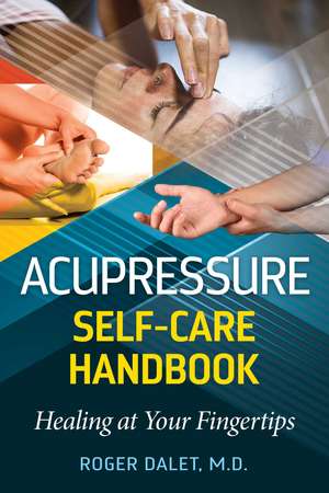 Acupressure Self-Care Handbook: Healing at Your Fingertips de Roger Dalet M.D.