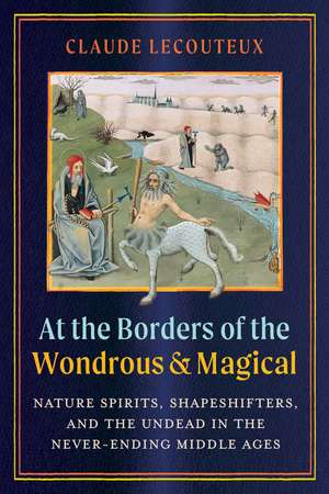 At the Borders of the Wondrous and Magical: Nature Spirits, Shapeshifters, and the Undead in the Never-Ending Middle Ages de Claude Lecouteux