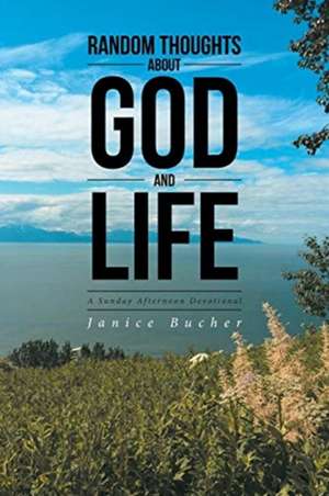 Random Thoughts About God And Life de Janice Bucher