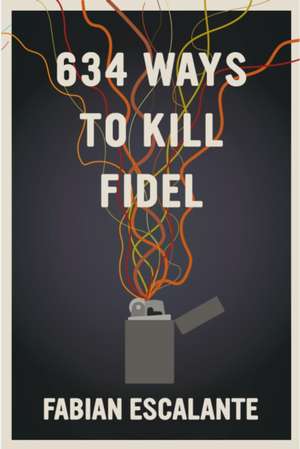 634 Ways to Kill Fidel de Fabian Escalante