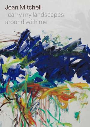 Joan Mitchell: I carry my landscapes around with me de Joan Mitchell