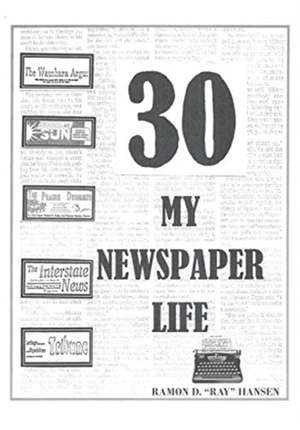 30 - My Newspaper Life de Ramon D. "Ray" Hansen