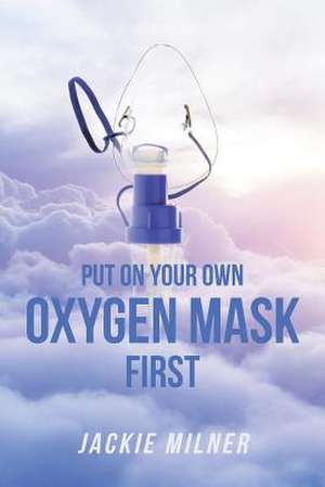 Put on Your Own Oxygen Mask First de Jackie Milner