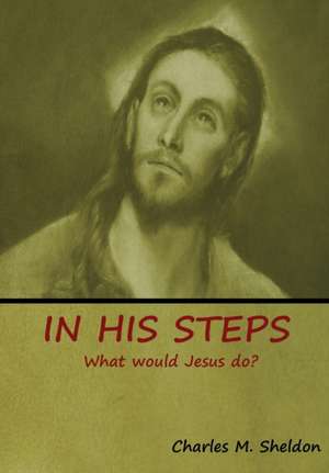 In His Steps de Charles M Sheldon