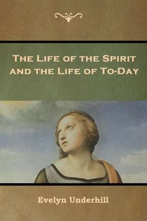 The Life of the Spirit and the Life of To-Day de Evelyn Underhill