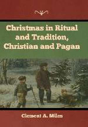 Christmas in Ritual and Tradition, Christian and Pagan de Clement A Miles