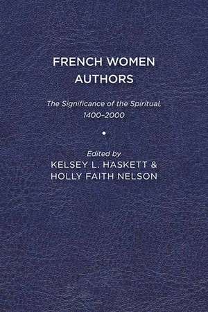 French Women Authors: The Significance of the Spiritual, 1400–2000 de Kelsey L. Haskett