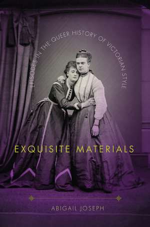 Exquisite Materials: Episodes in the Queer History of Victorian Style de Abigail Joseph