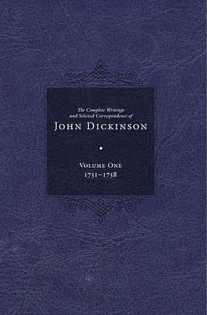 Complete Writings and Selected Correspondence of John Dickinson: Volume 1 de Jane E. Calvert