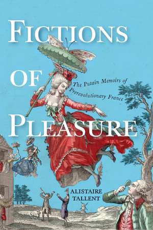 Fictions of Pleasure: The Putain Memoirs of Prerevolutionary France de Alistaire Tallent