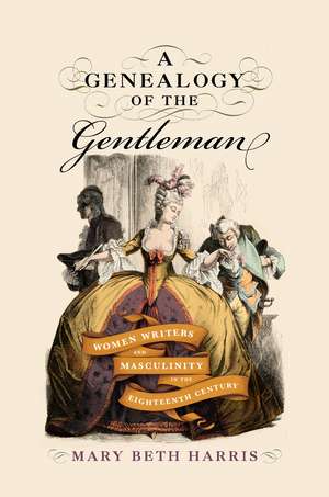 A Genealogy of the Gentleman: Women Writers and Masculinity in the Eighteenth Century de Mary Beth Harris