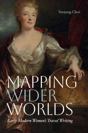 Mapping Wider Worlds: Early Modern Women's Travel Writing de Yoojung Choi