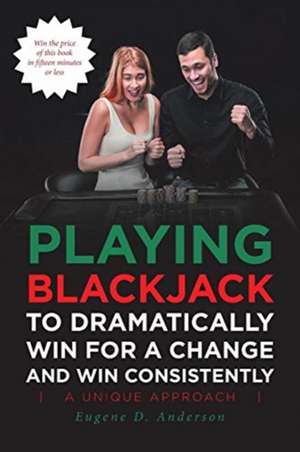 Playing Blackjack To Dramatically Win For A Change and Win Consistently de Eugene Anderson