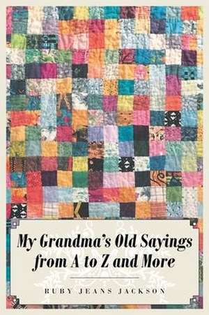 My Grandma's Old Sayings from A to Z and More de Ruby Jeans Jackson