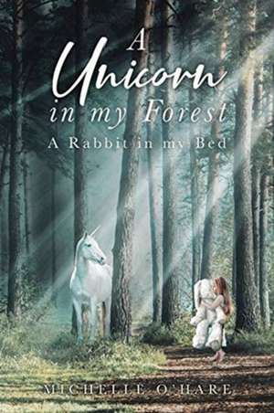 A Unicorn in my Forest: A Rabbit in my Bed de Michelle O'Hare