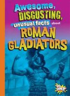 Awesome, Disgusting, Unusual Facts about Roman Gladiators de Stephanie Bearce