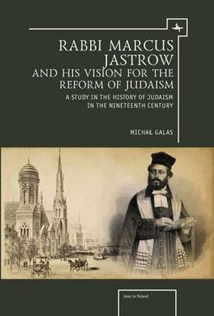 Rabbi Marcus Jastrow and His Vision for the Reform of Judaism de Michal Galas