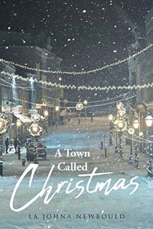 A Town Called Christmas de La Johna Newbould