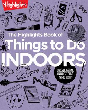 The Highlights Book of Things to Do Indoors: Discover, Imagine, and Create Great Things Inside de Highlights