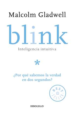 Blink: Inteligencia Intuitiva: ¿Por Qué Sabemos La Verdad En DOS Segundos? / Blink: The Power of Thinking Without Thinking de Malcolm Gladwell