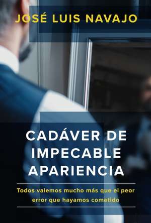 Cadáver de Impecable Apariencia: Todos Valemos Mucho Más Que El Peor Error Que Hayamos Cometido /A Good Looking Corpse: We Are All Worth More de Jose Luis Navajo