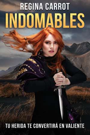 Indomables: Tu Herida Te Convertirá En Valiente / Unbreakable. Your Wounds Will Make You Brave de Regina Carrot