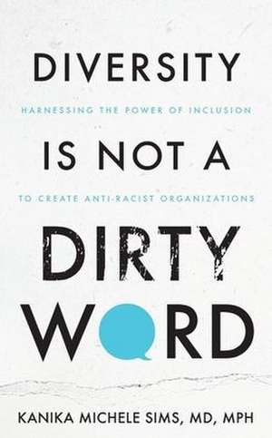 Diversity is Not a Dirty Word: Harnessing the Power of Inclusion to Create Anti-Racist Organizations de Kanika Sims