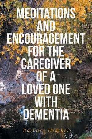 Meditations and Encouragement for the Caregiver of a Loved One with Dementia de Barbara Hinther