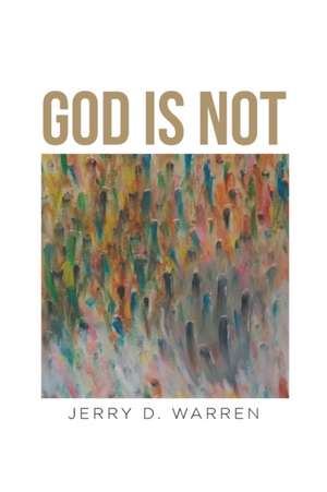 God Is Not de Jerry D. Warren