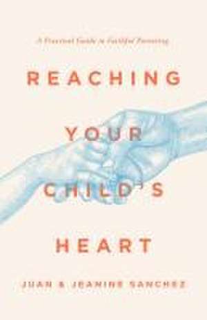 Reaching Your Child's Heart de Juan Sanchez