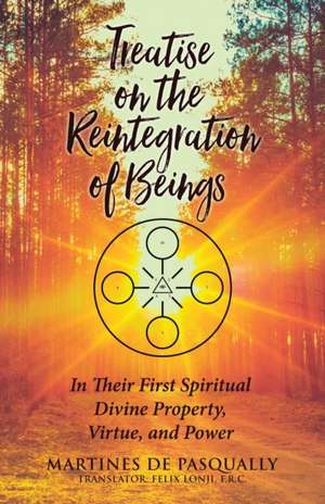 Treatise on the Reintegration of Beings: In Their First Spiritual Divine Property, Virtue, and Power de Martines de Pasqually