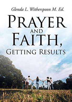 Prayer And Faith, Getting Results de Glenda L. Witherspoon M. Ed.