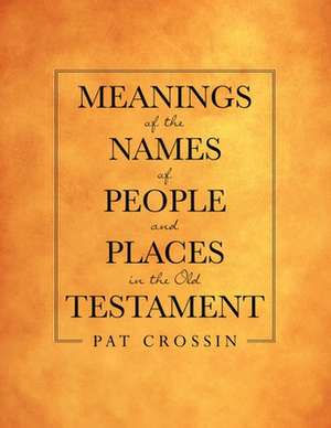 Meanings of the Names of People and Places in the Old Testament de Pat Crossin