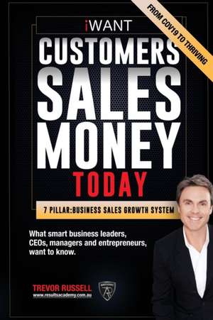 iWANT Customers Sales Money TODAY! What Business Leaders, CEOs and Entrepreneurs Want To Know. de Trevor Russell