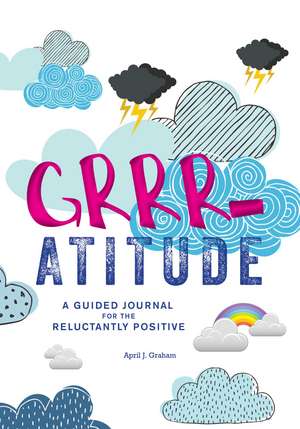 Grrr-atitude: A Guided Journal for the Reluctantly Positive de April J. Graham