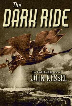 The Dark Ride: The Best Short Fiction of John Kessel de John Kessel