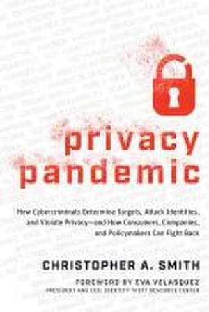 Privacy Pandemic: How Cybercriminals Determine Targets, Attack Identities, and Violate Privacy--And How Consumers, Companies, and Policymakers Can Fight Back de Christopher A Smith