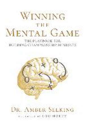 Winning the Mental Game: The Playbook for Building Championship Mindsets de Selking